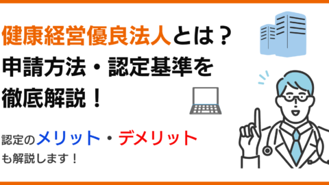 健康経営優良法人とは？申請方法・認定基準を徹底解説！