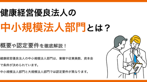 健康経営優良法人の中小規模法人部門とは？概要や認定要件を徹底解説！