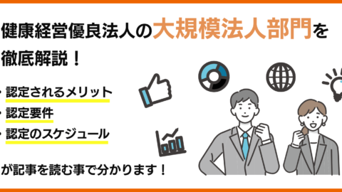 健康経営優良法人の大規模法人部門を徹底解説！